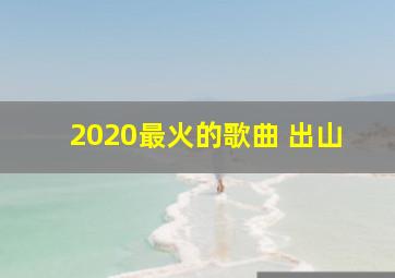 2020最火的歌曲 出山